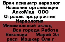 Врач психиатр-нарколог › Название организации ­ АлкоМед, ООО › Отрасль предприятия ­ Наркология › Минимальный оклад ­ 90 000 - Все города Работа » Вакансии   . Марий Эл респ.,Йошкар-Ола г.